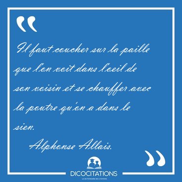 Il faut coucher sur la paille que l'on voit dans l'oeil de son [...] - Alphonse Allais...