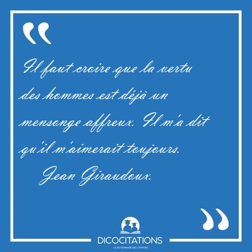 Il faut croire que la vertu des hommes est dj un mensonge [...] - Jean Giraudoux...