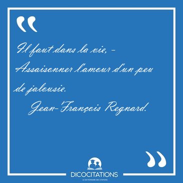 Il faut dans la vie, - Assaisonner l'amour d'un peu de [...] - Jean-Fran�ois Regnard...
