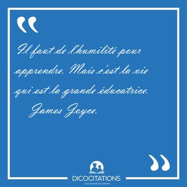 Il faut de l'humilit pour apprendre. Mais c'est la vie qui est [...] - James Joyce...