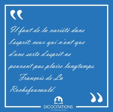 Il faut de la varit dans l'esprit; ceux qui n'ont que d'une [...] - Franois de La Rochefoucauld...