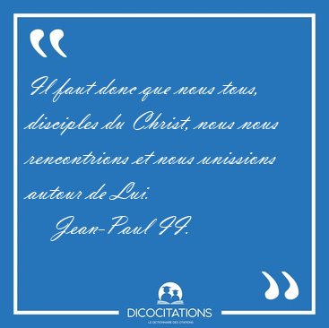 Il faut donc que nous tous, disciples du Christ, nous nous [...] - Jean-Paul II...