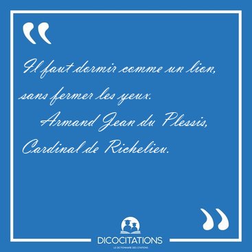 Il faut dormir comme un lion, sans fermer les [...] - Armand Jean du Plessis, Cardinal de Richelieu...