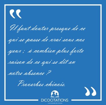 Il faut douter presque de ce qui se passe de vrai sous nos yeux [...] - Proverbes chinois...