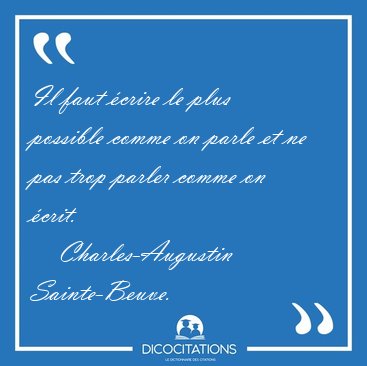 Il faut crire le plus possible comme on parle et ne pas trop [...] - Charles-Augustin Sainte-Beuve...