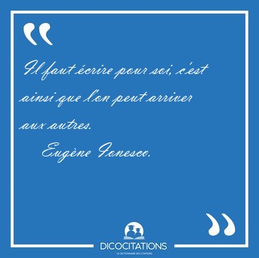 Il faut crire pour soi, c'est ainsi que l'on peut arriver aux [...] - Eugne Ionesco...