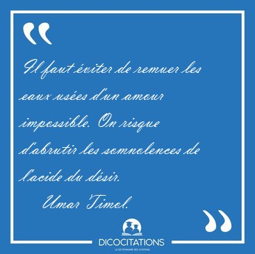 Il faut viter de remuer les eaux uses d'un amour impossible. [...] - Umar Timol...