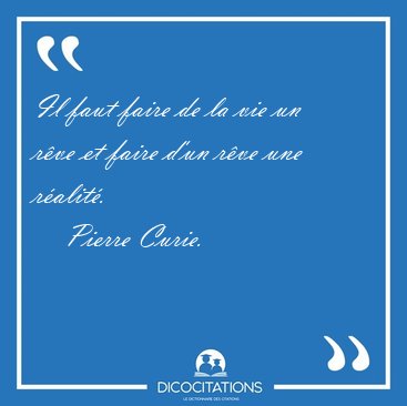 Il faut faire de la vie un rve et faire d'un rve une [...] - Pierre Curie...