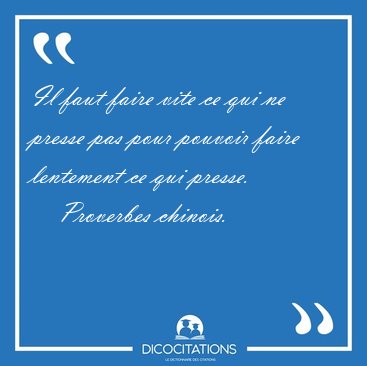 Il faut faire vite ce qui ne presse pas pour pouvoir faire [...] - Proverbes chinois...