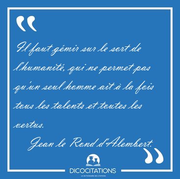 Il faut g�mir sur le sort de l'humanit�, qui ne permet pas qu'un [...] - Jean le Rond d'Alembert...