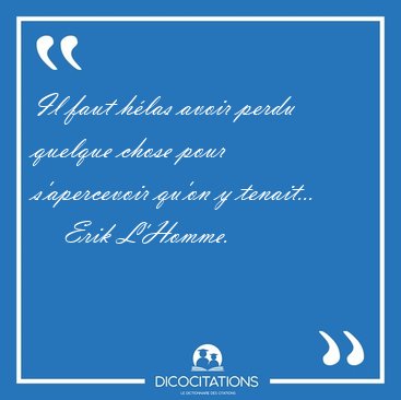 Il faut h�las avoir perdu quelque chose pour s'apercevoir qu'on [...] - Erik L'Homme...