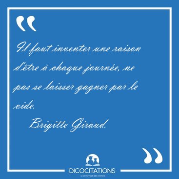 Il faut inventer une raison d'tre  chaque journe, ne pas se [...] - Brigitte Giraud...