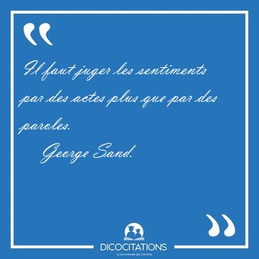 Il faut juger les sentiments par des actes plus que par des [...] - George Sand...