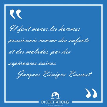 Il faut mener les hommes passionn�s comme des enfants et des [...] - Jacques B�nigne Bossuet...
