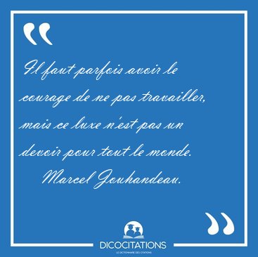 Il faut parfois avoir le courage de ne pas travailler, mais ce [...] - Marcel Jouhandeau...