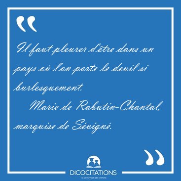 Il faut pleurer d'�tre dans un pays o� l'on porte le deuil si [...] - Marie de Rabutin-Chantal, marquise de S�vign�...