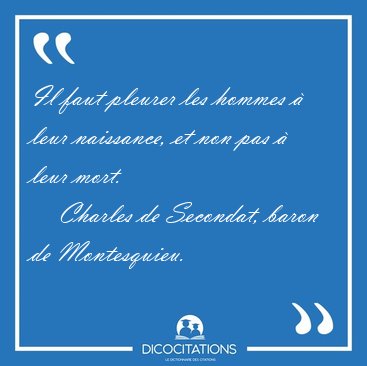 Il faut pleurer les hommes  leur naissance, et non pas  leur [...] - Charles de Secondat, baron de Montesquieu...
