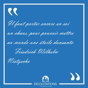 Il faut porter encore en soi un chaos, pour pouvoir mettre au [...] - Friedrich Wilhelm Nietzsche...