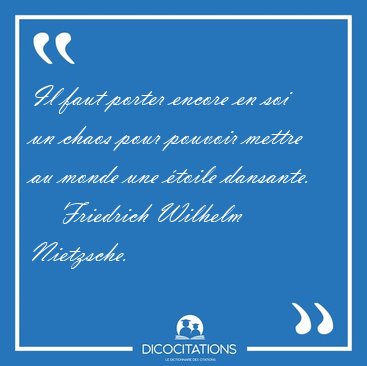Il faut porter encore en soi un chaos pour pouvoir mettre au [...] - Friedrich Wilhelm Nietzsche...