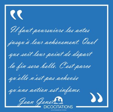Il faut poursuivre les actes jusqu' leur achvement. Quel que [...] - Jean Genet...