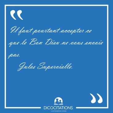 Il faut pourtant accepter ce que le Bon Dieu ne vous envoie [...] - Jules Supervielle...