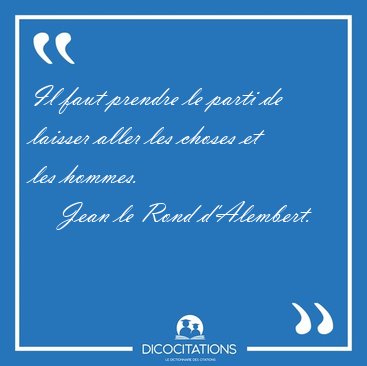 Il faut prendre le parti de laisser aller les choses et les [...] - Jean le Rond d'Alembert...