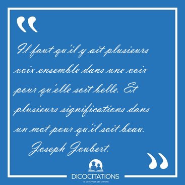 Il faut qu'il y ait plusieurs voix ensemble dans une voix pour [...] - Joseph Joubert...