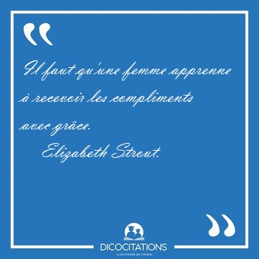 Il faut qu'une femme apprenne � recevoir les compliments avec [...] - Elizabeth Strout...
