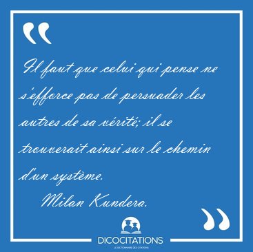 Il faut que celui qui pense ne s'efforce pas de persuader les [...] - Milan Kundera...