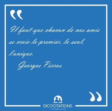 Il faut que chacun de nos amis se croie le premier, le seul, [...] - Georges Perros...