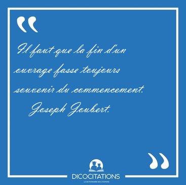 Il faut que la fin d'un ouvrage fasse toujours souvenir du [...] - Joseph Joubert...