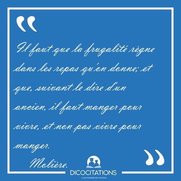 Il faut que la frugalit� r�gne dans les repas qu'on donne; et [...] - Moli�re...