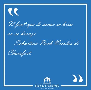 Il faut que le coeur se brise ou se [...] - S�bastien-Roch Nicolas de Chamfort...
