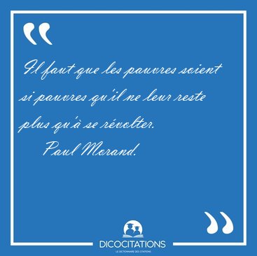 Il faut que les pauvres soient si pauvres qu'il ne leur reste [...] - Paul Morand...