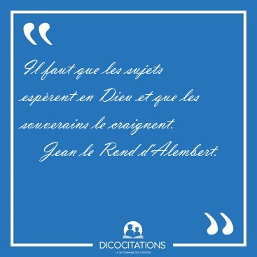 Il faut que les sujets esp�rent en Dieu et que les souverains le [...] - Jean le Rond d'Alembert...