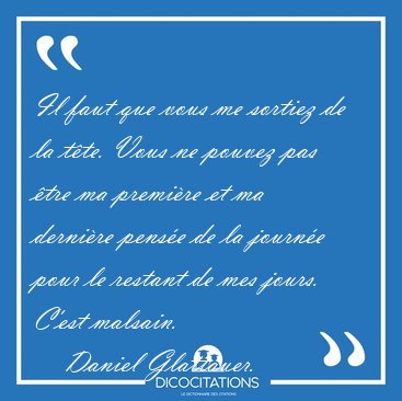 Il faut que vous me sortiez de la t�te. Vous ne pouvez pas �tre [...] - Daniel Glattauer...