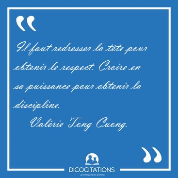 Il faut redresser la t�te pour obtenir le respect. Croire en sa [...] - Val�rie Tong Cuong...