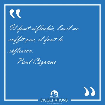 Il faut rflchir, l'oeil ne suffit pas, il faut la [...] - Paul Czanne...