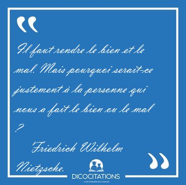 Il faut rendre le bien et le mal. Mais pourquoi serait-ce [...] - Friedrich Wilhelm Nietzsche...