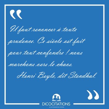 Il faut renoncer � toute prudence. Ce si�cle est fait pour tout [...] - Henri Beyle, dit Stendhal...