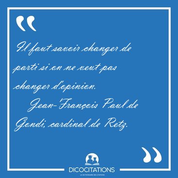 Il faut savoir changer de parti si on ne veut pas changer [...] - Jean-Franois Paul de Gondi, cardinal de Retz...