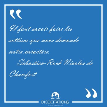 Il faut savoir faire les sottises que nous demande notre [...] - S�bastien-Roch Nicolas de Chamfort...