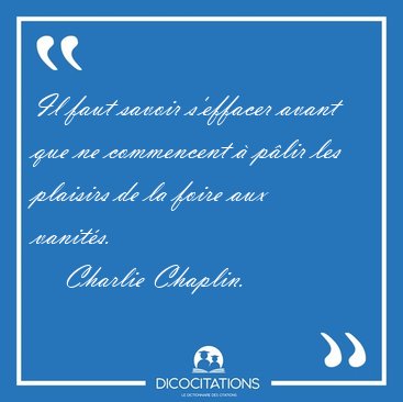 Il faut savoir s'effacer avant que ne commencent  plir les [...] - Charlie Chaplin...