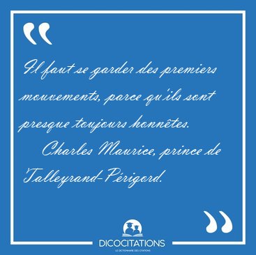 Il faut se garder des premiers mouvements, parce qu'ils sont [...] - Charles Maurice, prince de Talleyrand-P�rigord...