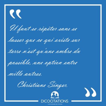 Il faut se rpter sans se lasser que ce qui existe sur terre [...] - Christiane Singer...