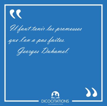 Il faut tenir les promesses que l'on a pas [...] - Georges Duhamel...