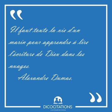 Il faut toute la vie d'un marin pour apprendre � lire l'�criture [...] - Alexandre Dumas...