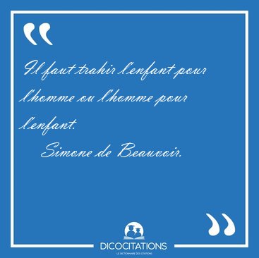 Il faut trahir l'enfant pour l'homme ou l'homme pour [...] - Simone de Beauvoir...
