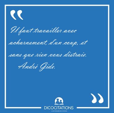 Il faut travailler avec acharnement, d'un coup, et sans que rien [...] - Andr� Gide...