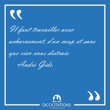 Il faut travailler avec acharnement, d'un coup et sans que rien [...] - Andr Gide...
